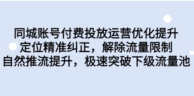同城账号付费投放运营优化提升，定位精准纠正，解除流量限制，自然推流提升-悟空知识星球
