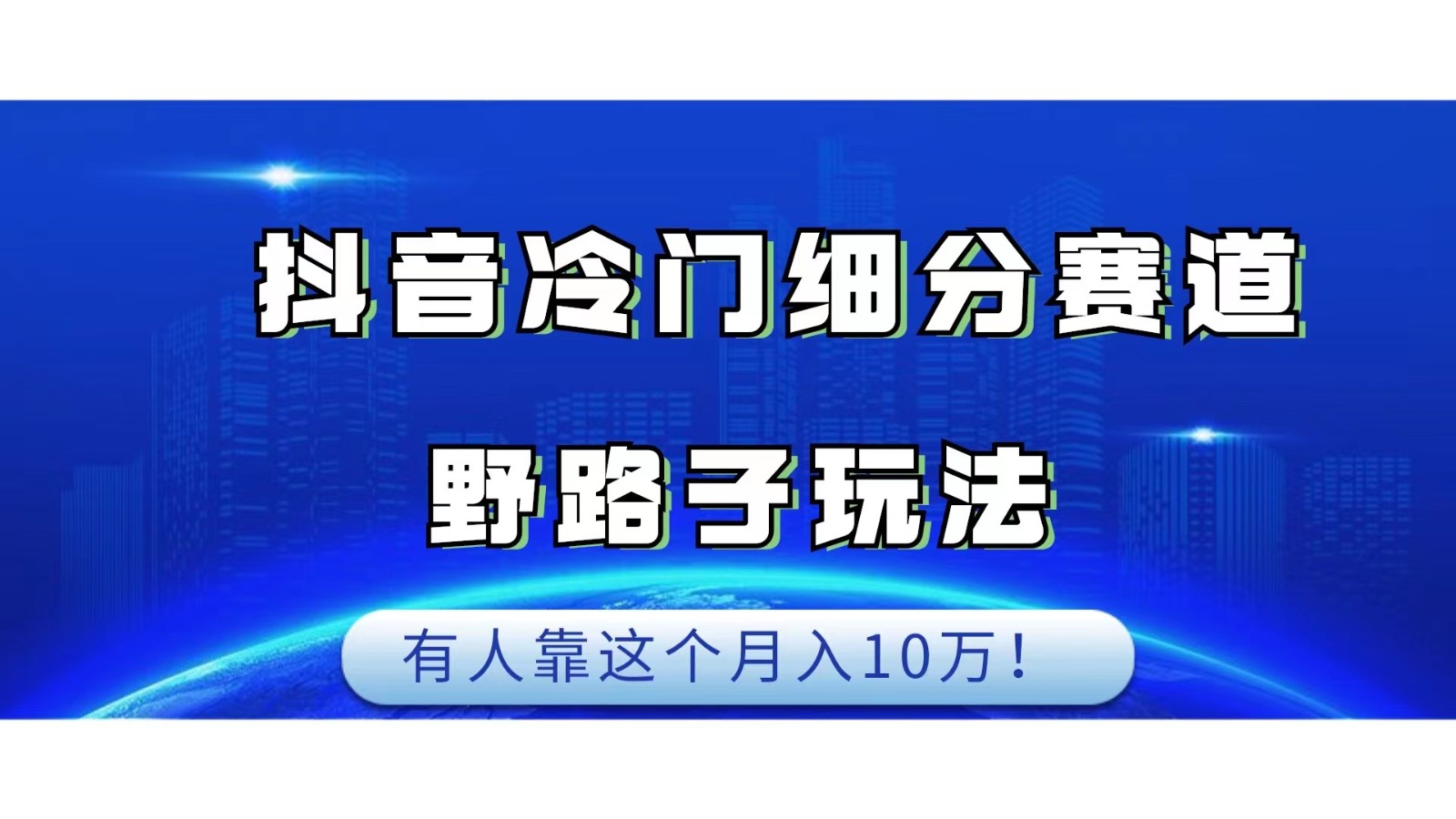 抖音冷门细分赛道野路子玩法，有人靠这个月入10万-悟空知识星球