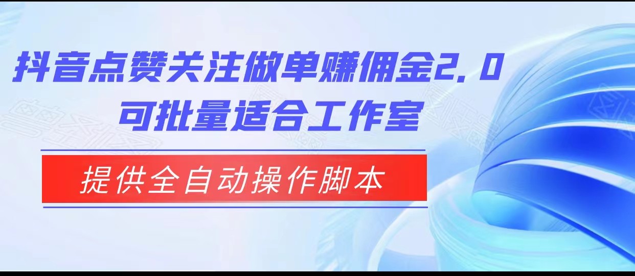 抖音点赞关注做单赚佣金2.0，提供全自动操作脚本、适合工作室可批量-悟空知识星球