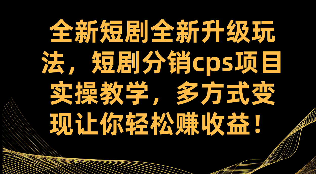 全新短剧全新升级玩法，短剧分销cps项目实操教学 多方式变现让你轻松赚收益-悟空知识星球