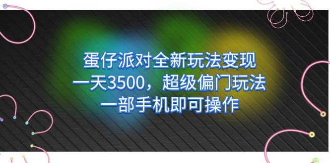 蛋仔派对全新玩法变现，一天3500，超级偏门玩法，一部手机即可操作-悟空知识星球