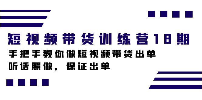 短视频带货训练营18期，手把手教你做短视频带货出单，听话照做，保证出单-悟空知识星球