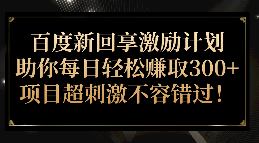 百度新回享激励计划，助你每日轻松赚取300+，项目超刺激不容错过！-悟空知识星球