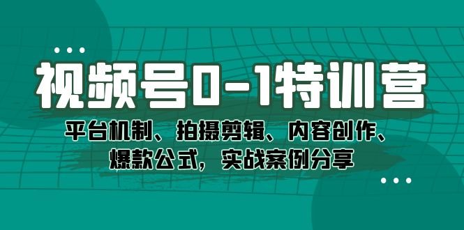 视频号0-1特训营：平台机制、拍摄剪辑、内容创作、爆款公式，实战案例分享-悟空知识星球