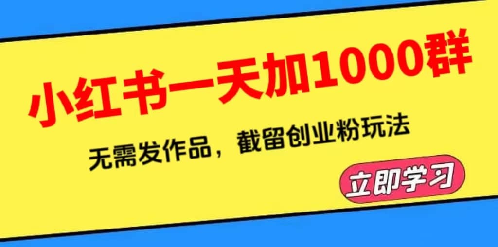小红书一天加1000群，无需发作品，截留创业粉玩法 （附软件）-悟空知识星球