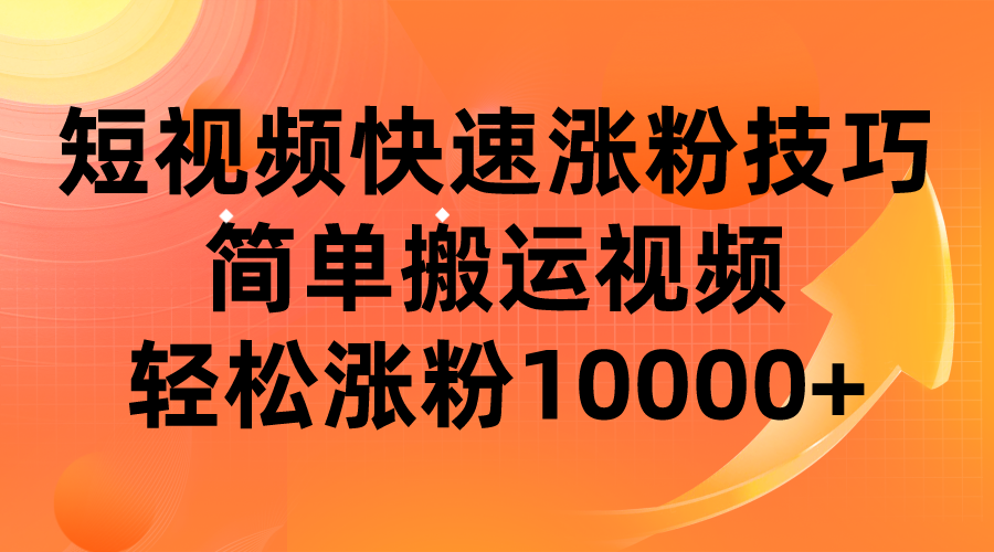 短视频平台快速涨粉技巧,简单搬运视频,轻松涨粉10000+-悟空知识星球