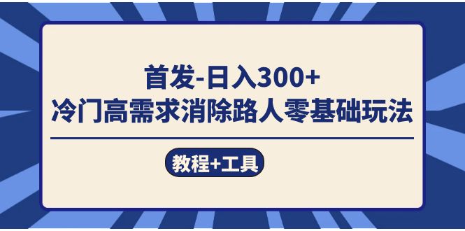 首发日入300+ 冷门高需求消除路人零基础玩法(教程+工具)-悟空知识星球