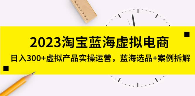 2023淘宝蓝海虚拟电商，虚拟产品实操运营，蓝海选品+案例拆解-悟空知识星球