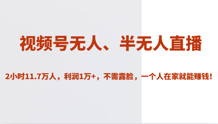 视频号无人、半无人直播2小时11.7万人，利润1万+，不需露脸，一个人在家就能赚钱！-悟空知识星球