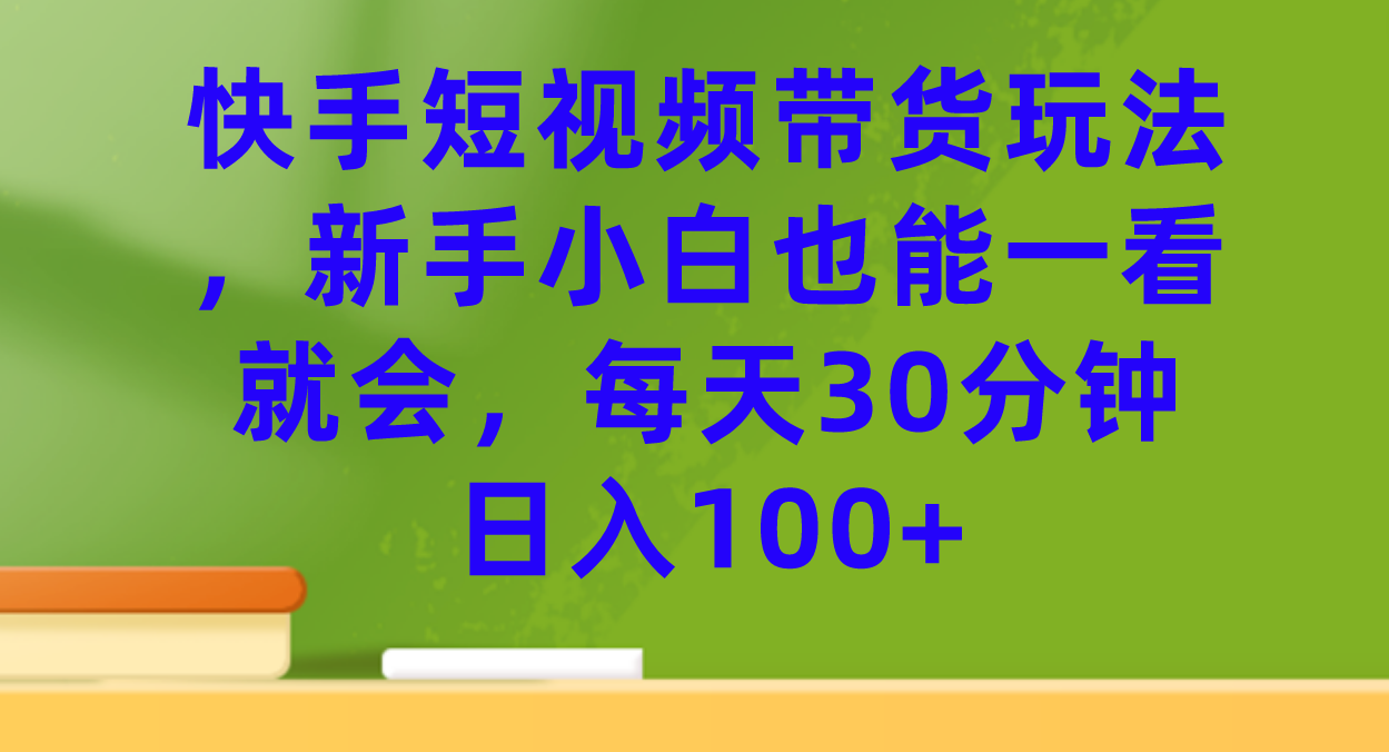 快手短视频带货玩法，新手小白也能一看就会，每天30分钟日入100+-悟空知识星球