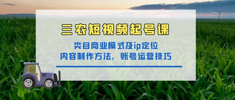 三农短视频起号课：三农类目商业模式及ip定位，内容制作方法，账号运营技巧-悟空知识星球