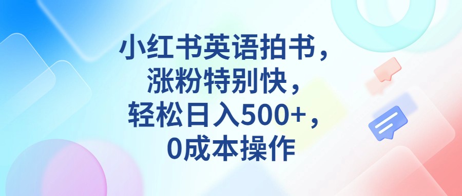 小红书英语拍书，涨粉特别快，轻松日入500+，0成本操作-悟空知识星球