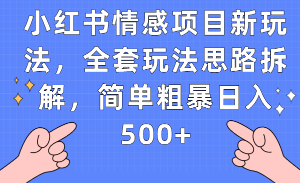 小红书情感项目新玩法，全套玩法思路拆解，简单粗暴日入500+-悟空知识星球