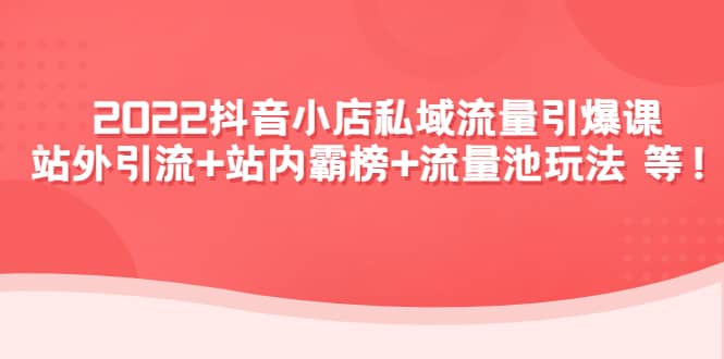 2022抖音小店私域流量引爆课：站外Y.L+站内霸榜+流量池玩法等等-悟空知识星球