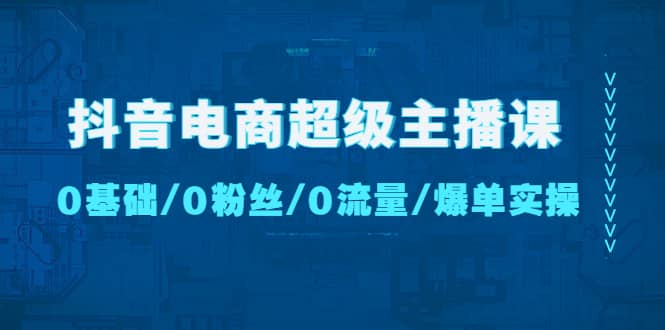 抖音电商超级主播课：0基础、0粉丝、0流量、爆单实操-悟空知识星球