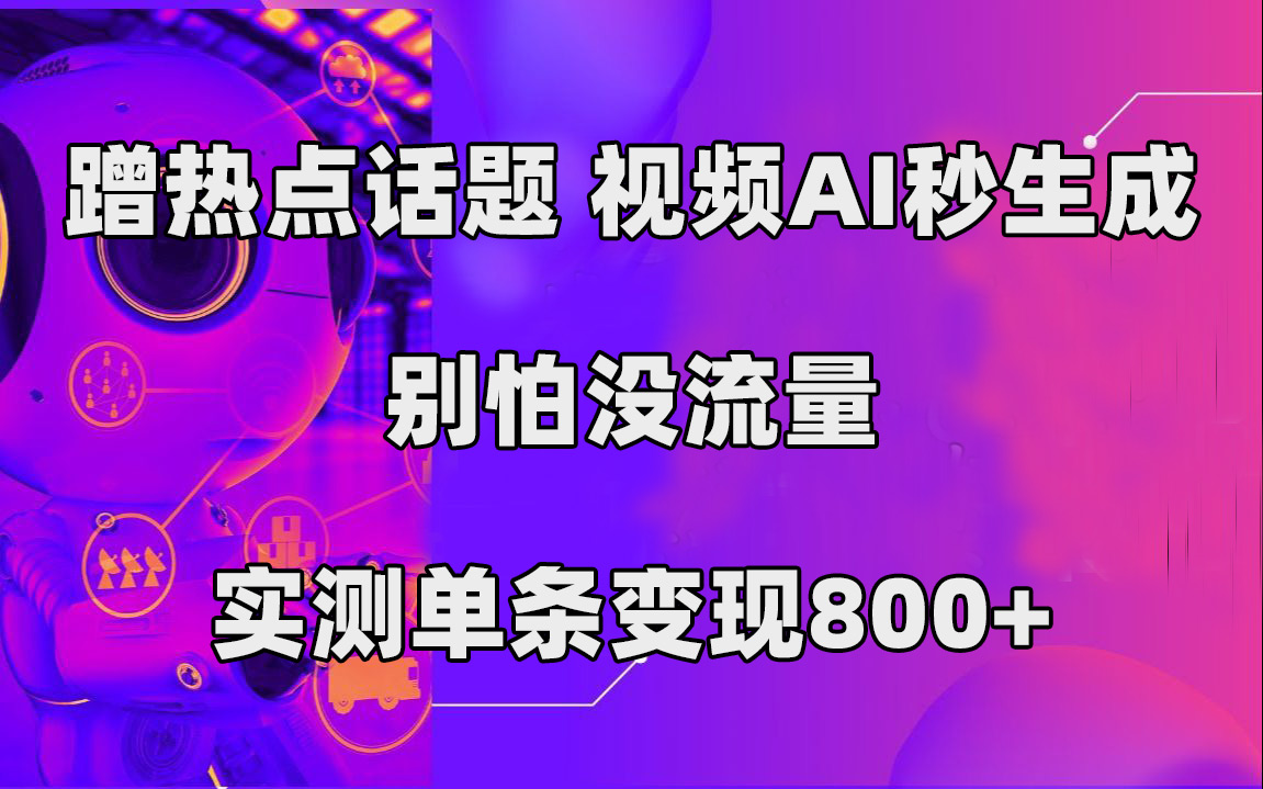 蹭热点话题，视频AI秒生成，别怕没流量，实测单条变现800+-悟空知识星球