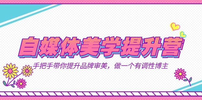 自媒体-美学提升营 手把手带你提升-品牌审美，做一个有调性博主（11节课）-悟空知识星球