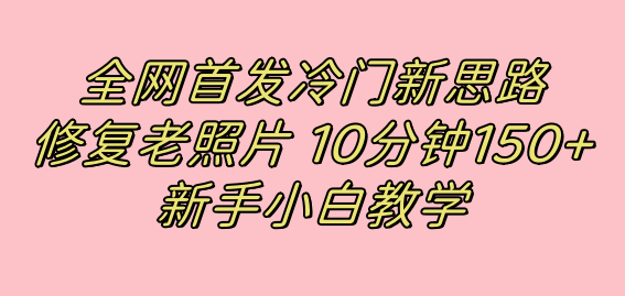 全网首发冷门新思路，修复老照片，10分钟收益150+，适合新手操作的项目-悟空知识星球