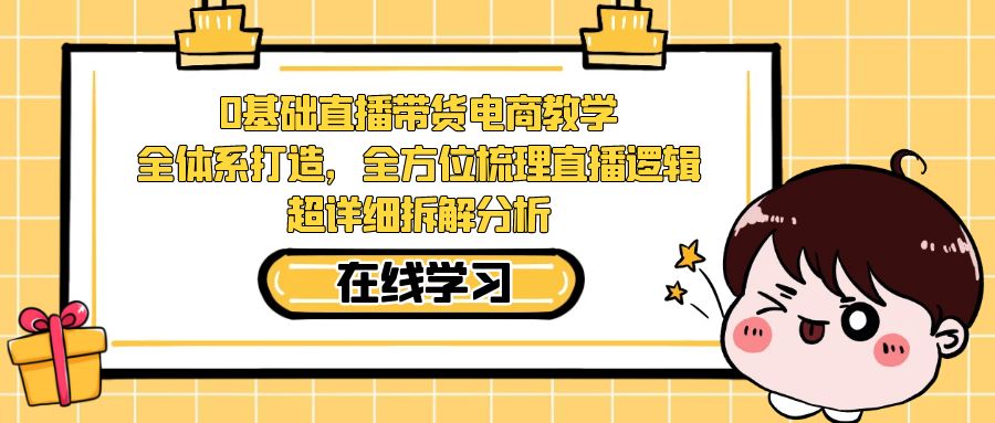 0基础直播带货电商教学：全体系打造，全方位梳理直播逻辑，超详细拆解分析-悟空知识星球