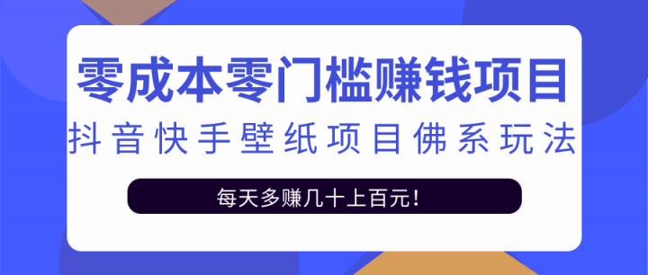 零成本零门槛赚钱项目：抖音快手壁纸项目佛系玩法，一天变现500+【视频教程】-悟空知识星球