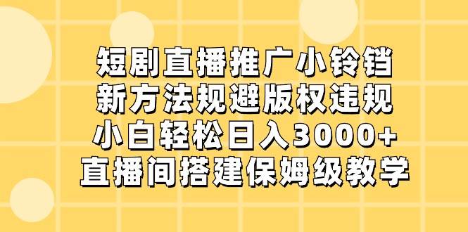 短剧直播推广小铃铛,小白轻松日入3000+,新方法规避版权违规,直播间搭建保姆级教学-悟空知识星球