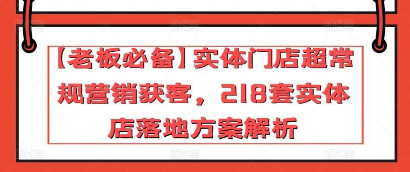 【老板必备】实体门店超常规营销获客，218套实体店落地方案解析-悟空知识星球