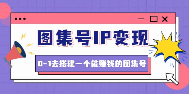 图集号IP变现，0-1去搭建一个能ZQ的图集号（文档+资料+视频）无水印-悟空知识星球