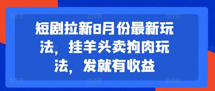 短剧拉新8月份最新玩法，挂羊头卖狗肉玩法，发就有收益-悟空知识星球