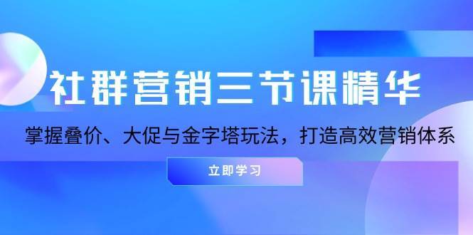 社群营销三节课精华：掌握叠价、大促与金字塔玩法，打造高效营销体系-悟空知识星球
