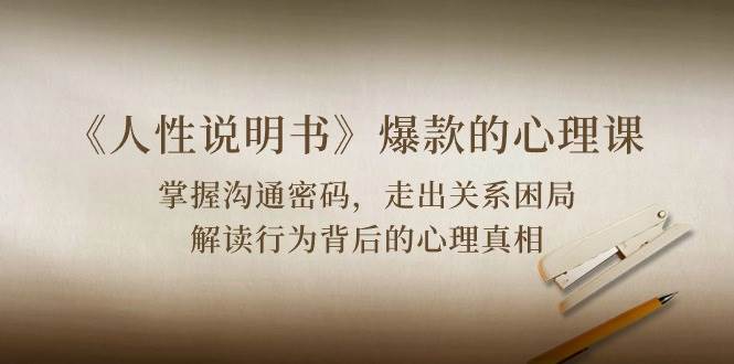 （10319期）《人性 说明书》爆款的心理课：沟通密码/关系困局/解读行为背后心理真相-悟空知识星球