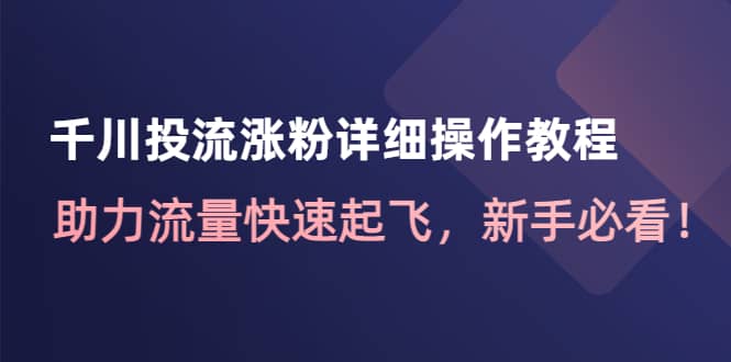 千川投流涨粉详细操作教程：助力流量快速起飞，新手必看-悟空知识星球