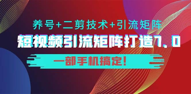 短视频引流矩阵打造7.0，养号+二剪技术+引流矩阵 一部手机搞定-悟空知识星球