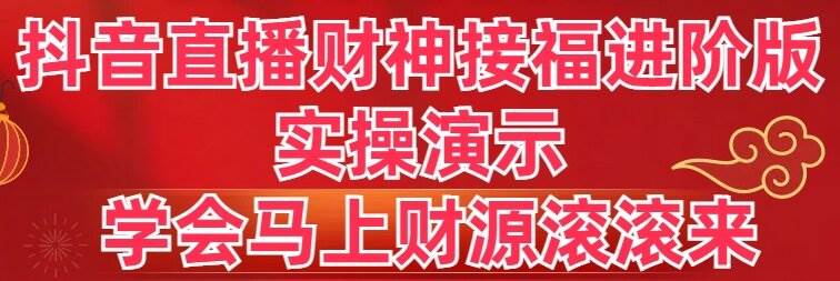 （8677期）抖音直播财神接福进阶版 实操演示 学会马上财源滚滚来-悟空知识星球