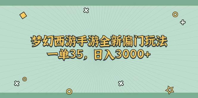 （11338期）梦幻西游手游全新偏门玩法，一单35，日入3000+-悟空知识星球