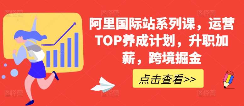 阿里国际站系列课,运营TOP养成计划,升职加薪,跨境掘金-悟空知识星球