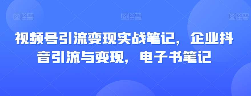 视频号引流变现实战笔记，企业抖音引流与变现，电子书笔记-悟空知识星球