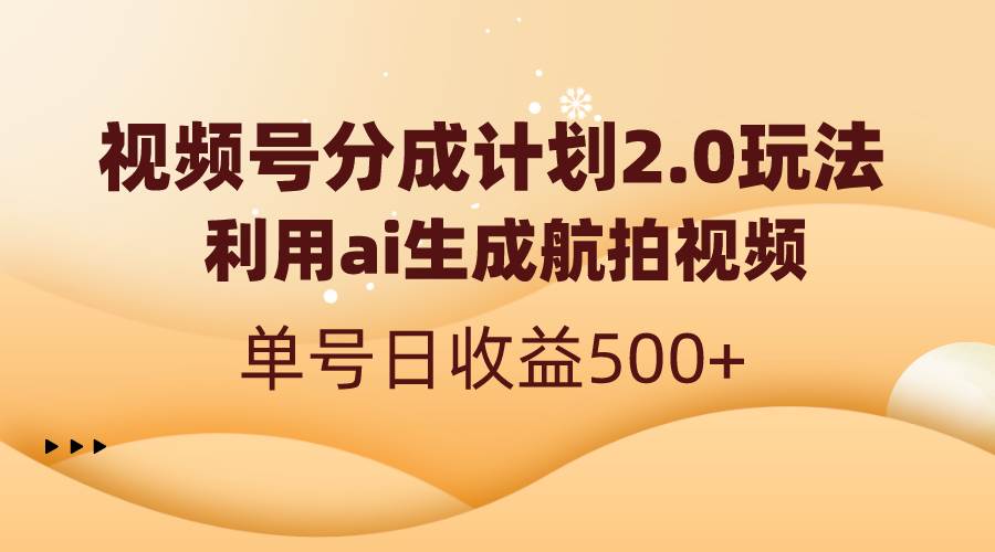 （8591期）视频号分成计划2.0，利用ai生成航拍视频，单号日收益500+-悟空知识星球