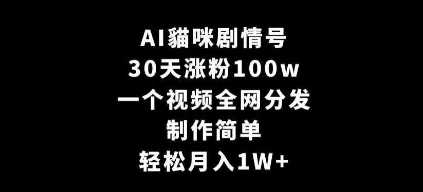 AI貓咪剧情号，30天涨粉100w，制作简单，一个视频全网分发，轻松月入1W+【揭秘】-悟空知识星球