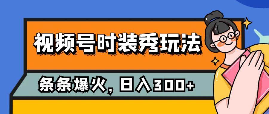 （7632期）视频号时装秀玩法，条条流量2W+，保姆级教学，每天5分钟收入300+-悟空知识星球