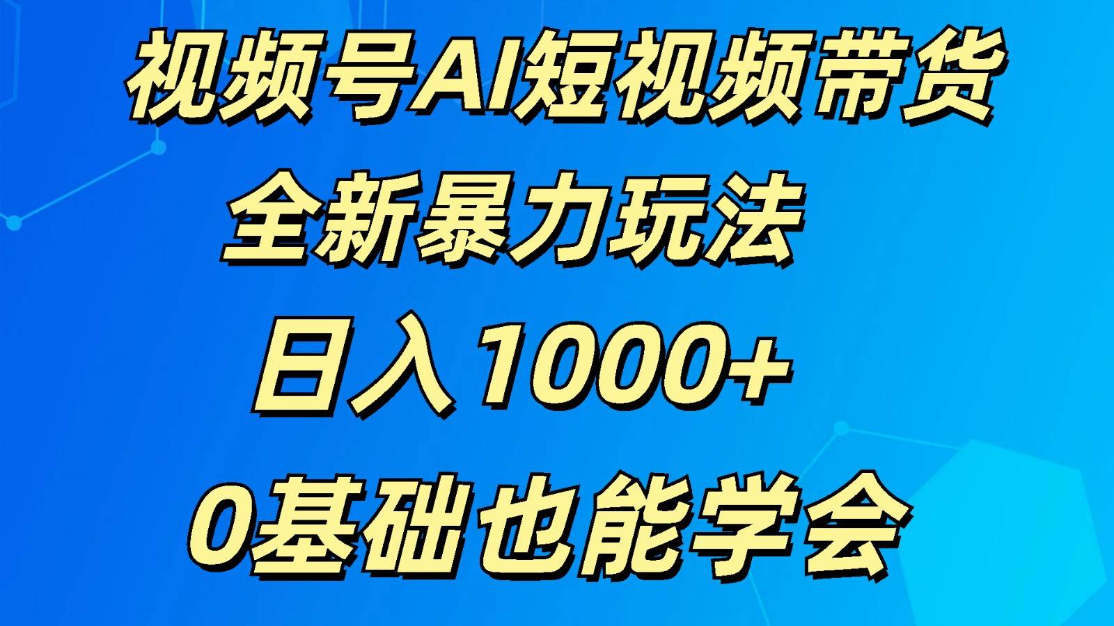 视频号AI短视频带货掘金计划全新暴力玩法    日入1000+  0基础也能学会-悟空知识星球