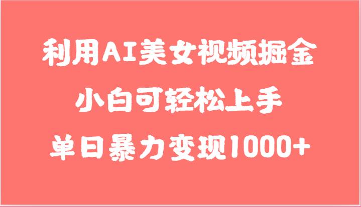 利用AI美女视频掘金，小白可轻松上手，单日暴力变现1000+，想象不到的简单-悟空知识星球
