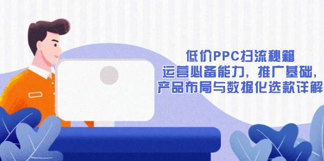 （13879期）低价PPC扫流秘籍：运营必备能力, 推广基础, 产品布局与数据化选款详解-悟空知识星球