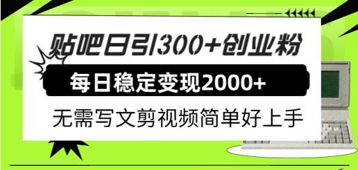 （7711期）贴吧日引300+创业粉日稳定2000+收益无需写文剪视频简单好上手！-悟空知识星球