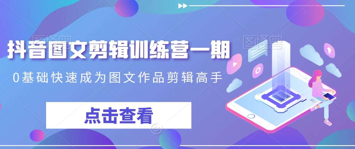 抖音图文剪辑训练营一期，0基础快速成为图文作品剪辑高手-悟空知识星球