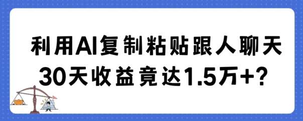 利用AI复制粘贴跟人聊天30天收益竟达1.5万+【揭秘】-悟空知识星球