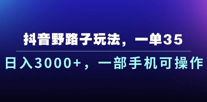 （10909期）抖音野路子玩法，一单35.日入3000+，一部手机可操作-悟空知识星球