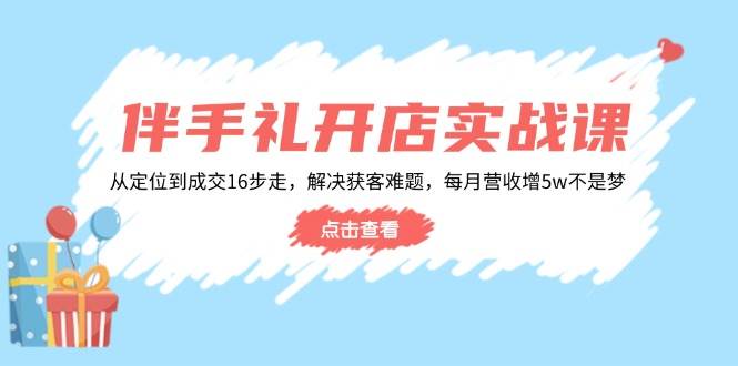 （14151期）伴手礼开店实战课：从定位到成交16步走，解决获客难题，每月营收增5w+-悟空知识星球