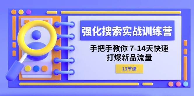（11557期）强化 搜索实战训练营，手把手教你 7-14天快速-打爆新品流量（13节课）-悟空知识星球
