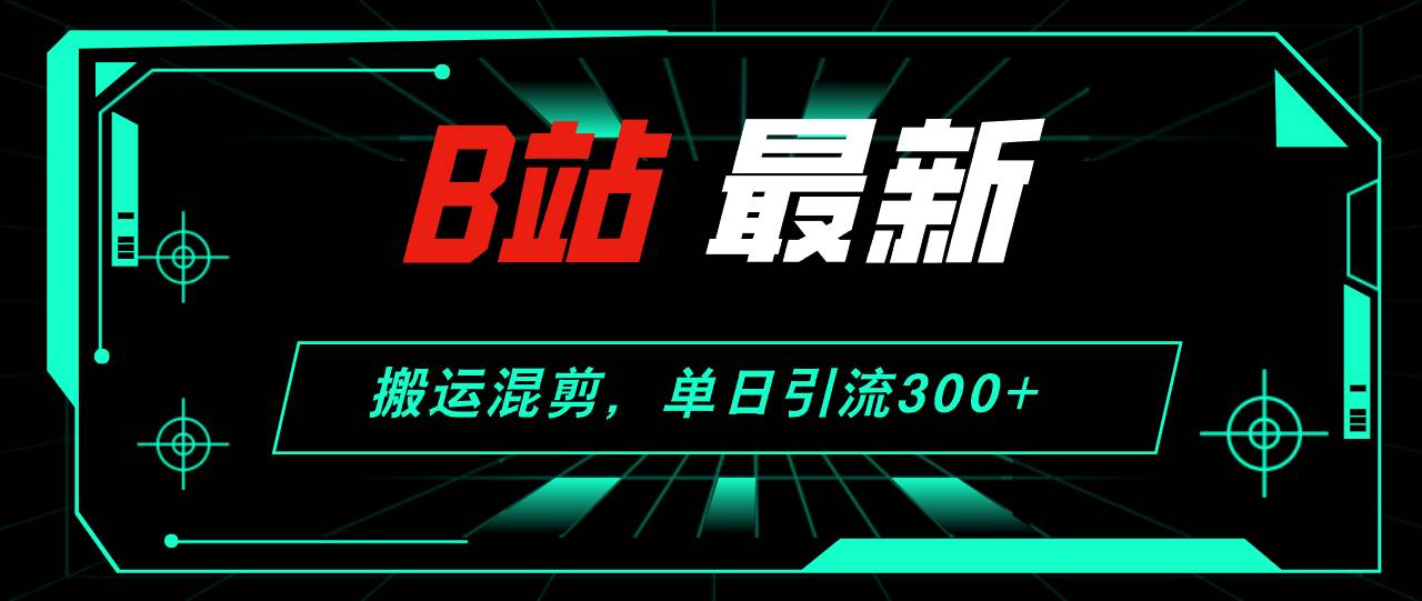 （12085期）B站最新，搬运混剪，单日引流300+创业粉-悟空知识星球