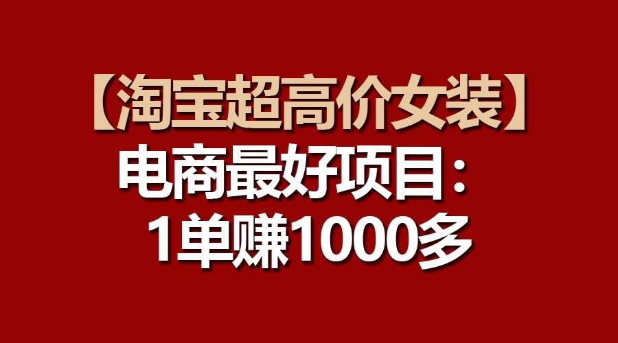 (10514期)【淘宝超高价女装】电商最好项目:一单赚1000多-悟空知识星球